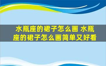 水瓶座的裙子怎么画 水瓶座的裙子怎么画简单又好看